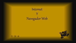 Internet
Y
Navegador Web
 