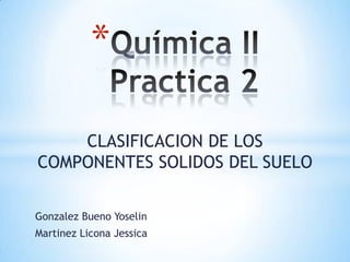 CLASIFICACION DE LOS
COMPONENTES SOLIDOS DEL SUELO
Gonzalez Bueno Yoselin
Martinez Licona Jessica
*
 