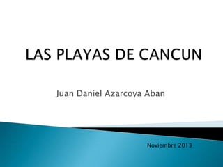 Juan Daniel Azarcoya Aban

Noviembre 2013

 