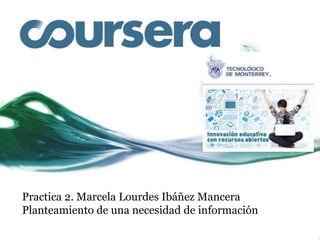 Practica 2. Marcela Lourdes Ibáñez Mancera
Planteamiento de una necesidad de información
Curso
Innovación educativa
 