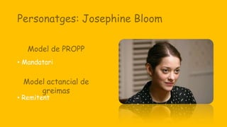 Personatges: Josephine Bloom
• Mandatari
• Remitent
Model de PROPP
Model actancial de
greimas
 