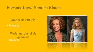 Personatges: Sandra Bloom
• Princesa
• Objecte
Model de PROPP
Model actancial de
greimas
 