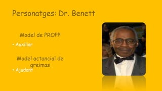 Personatges: Dr. Benett
• Auxiliar
• Ajudant
Model de PROPP
Model actancial de
greimas
 