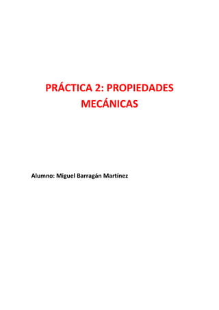 PRÁCTICA 2: PROPIEDADES
MECÁNICAS

Alumno: Miguel Barragán Martínez

 