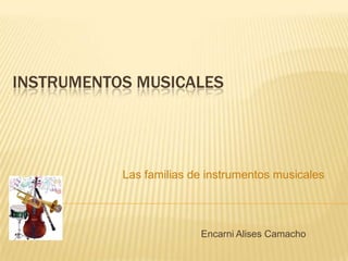 INSTRUMENTOS MUSICALES




           Las familias de instrumentos musicales




                         Encarni Alises Camacho
 