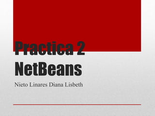 Practica 2
NetBeans
Nieto Linares Diana Lisbeth
 