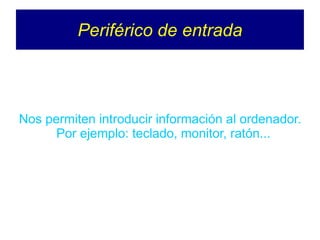 Periférico de entrada
Nos permiten introducir información al ordenador.
Por ejemplo: teclado, monitor, ratón...
 