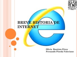 BREVE HISTORIA DE
INTERNET
Olivia Bautista Pérez
Fernando Pineda Valeriano
 