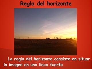 Regla del horizonte

La regla del horizonte consiste en situar
la imagen en una linea fuerte.

 
