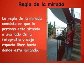 Regla de la mirada
La regla de la mirada
consiste en que la
persona este situado
a una lado de la
fotografía y deje
espacio libre hacia
donde esta mirando.

 