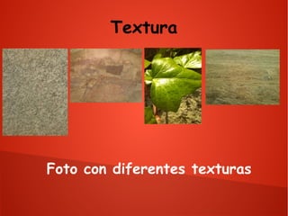 Textura

Foto con diferentes texturas

 