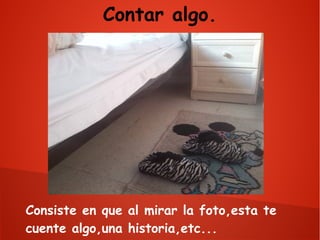 Contar algo.

Consiste en que al mirar la foto,esta te
cuente algo,una historia,etc...

 
