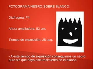 FOTOGRAMA NEGRO SOBRE BLANCO


Diafragma: F4


Altura ampliadora: 52 cm.


Tiempo de exposición: 25 seg.




- A este tiempo de exposición conseguimos un negro
puro sin que haya oscurecimiento en el blanco.
 