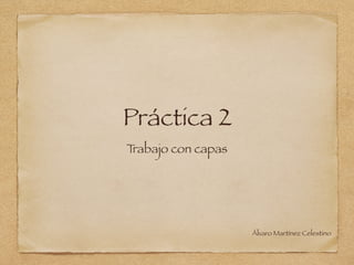 Práctica 2
Trabajo con capas
Álvaro Martínez Celestino
 