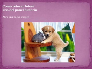 Como retocar fotos?
Uso del panel historia

Abra una nueva imagen
 