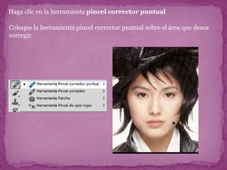 Haga clic en la herramienta pincel corrector puntual

Coloque la herramienta pincel corrector puntual sobre el área que desea
corregir.
 