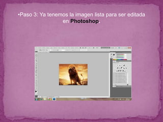 •Paso 3: Ya tenemos la imagen lista para ser editada
                 en Photoshop.
 