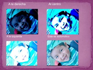A la derecha    Al centro




A la izquierda   Este es automático
 