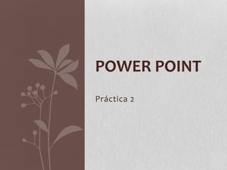 POWER POINT
Práctica 2
 