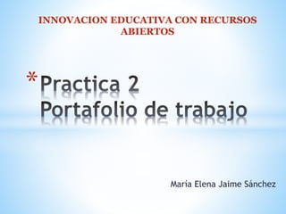 INNOVACION EDUCATIVA CON RECURSOS 
María Elena Jaime Sánchez 
* 
ABIERTOS 
 