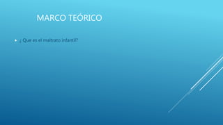 MARCO TEÓRICO
 ¿ Que es el maltrato infantil?
 