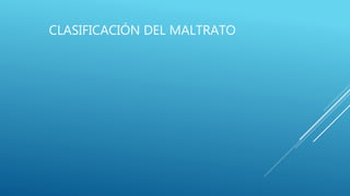 CLASIFICACIÓN DEL MALTRATO
 