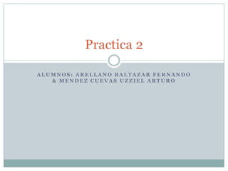 Practica 2
ALUMNOS: ARELLANO BALTAZAR FERNANDO
& MENDEZ CUEVAS UZZIEL ARTURO

 
