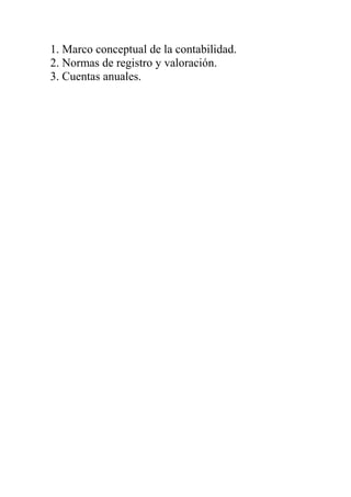 1. Marco conceptual de la contabilidad.
2. Normas de registro y valoración.
3. Cuentas anuales.
 