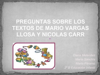 Elena Meléndez
María Sanchís
Marta Páramo
2º B Educación Infantil
PREGUNTAS SOBRE LOS
TEXTOS DE MARIO VARGAS
LLOSA Y NICOLAS CARR
 
