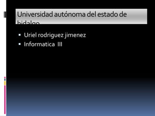 Universidad autónoma del estado de
hidalgo
 Uriel rodriguez jimenez
 Informatica III
 