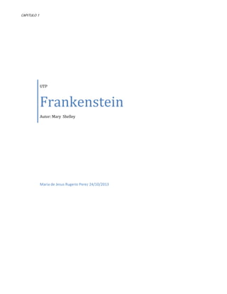 CAPITULO 1

Frankenstein
UTP

Autor: Mary Shelley

Maria de Jesus Rugerio Perez 24/10/2013

 
