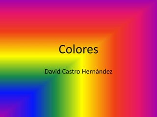 Colores
David Castro Hernández
 