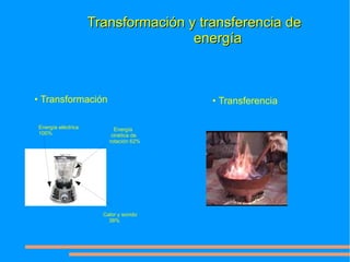 Transformación y transferencia de
                                    energía



• Transformación                       • Transferencia

Energía eléctrica         Energía
100%                     cinética de
                        rotación 62%




                      Calor y sonido
                        38%
 