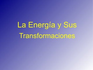 La Energía y Sus
Transformaciones
 