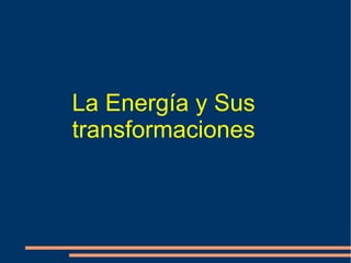 La Energía y Sus
transformaciones
 