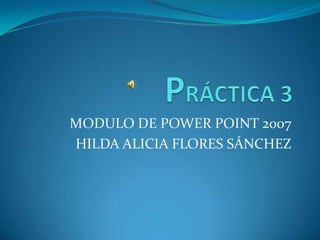 MODULO DE POWER POINT 2007
HILDA ALICIA FLORES SÁNCHEZ
 