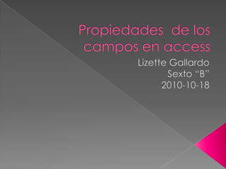 Propiedades  de los campos en access Lizette Gallardo Sexto “B” 2010-10-18 