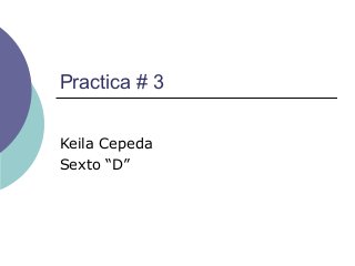 Practica # 3
Keila Cepeda
Sexto “D”
 