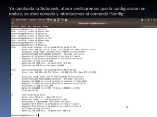 Ya cambiada la Submask, ahora verificaremos que la configuración se realizo, se abre consola y introducimos el comando ifconfig: 