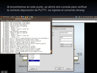 Al encontrarnos en este punto, se abrirá otra consola para verificar la correcta depuración de PuTTY, se ingresa el comando dmesg: 