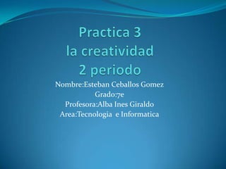 Nombre:Esteban Ceballos Gomez
           Grado:7e
  Profesora:Alba Ines Giraldo
 Area:Tecnologia e Informatica
 