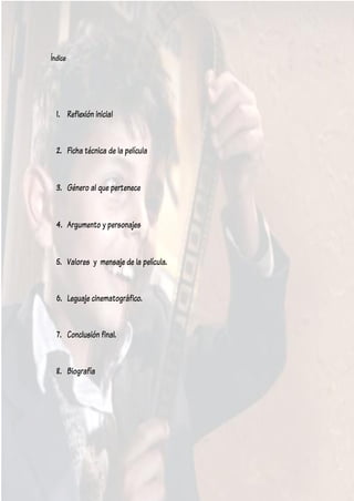 Índice




  1. Reflexión inicial


  2. Ficha técnica de la película


  3. Género al que pertenece


  4. Argumento y personajes


  5. Valores y mensaje de la película.


  6. Leguaje cinematográfico.


  7. Conclusión final.


  8. Biografía
 
