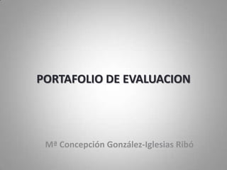 PORTAFOLIO DE EVALUACION
Mª Concepción González-Iglesias Ribó
 