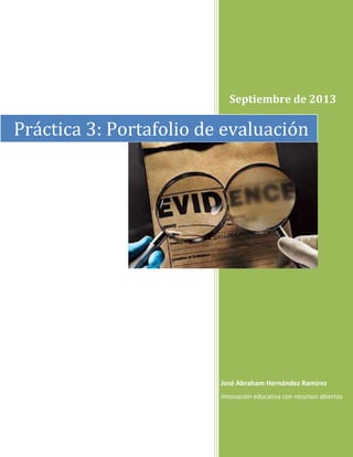Septiembre de 2013
José Abraham Hernández Ramírez
Innovación educativa con recursos abiertos
Práctica 3: Portafolio de evaluación
 