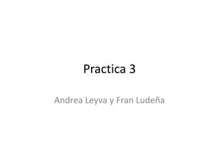 Practica 3
Andrea Leyva y Fran Ludeña

 