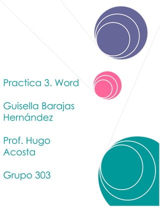 Practica 3. Word
Guisella Barajas
Hernández
Prof. Hugo
Acosta
Grupo 303
 