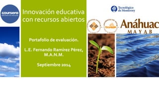 Innovación 
educativa 
con 
recursos 
abiertos 
Portafolio 
de 
evaluación. 
L.E. 
Fernando 
Ramírez 
Pérez, 
M.A.N.M. 
Septiembre 
2014 
 