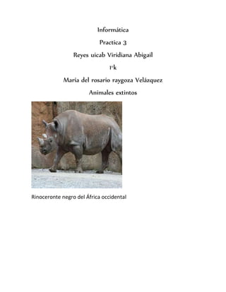 Informática 
Practica 3 
Reyes uicab Viridiana Abigail 
1°k 
María del rosario raygoza Velázquez 
Animales extintos 
Rinoceronte negro del África occidental 
 