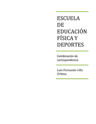 ESCUELA 
DE 
EDUCACIÓN 
FÍSICA Y 
DEPORTES 
Combinación de 
correspondencia 
Luis Fernando villa 
Urbina 
 