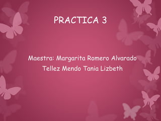 PRACTICA 3
Maestra: Margarita Romero Alvarado
Tellez Mendo Tania Lizbeth
 
